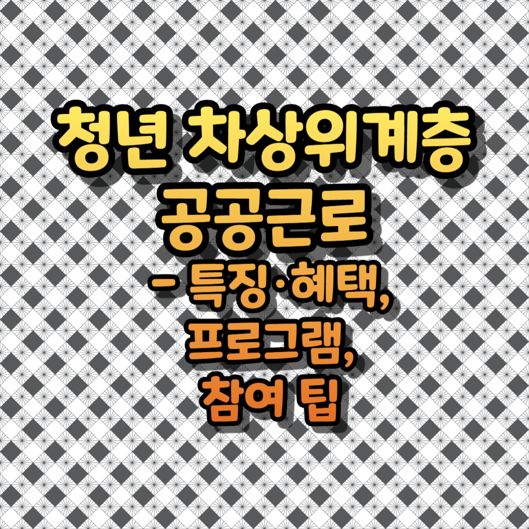 청년 차상위계층 공공근로 - 특징·혜택, 프로그램, 참여 팁