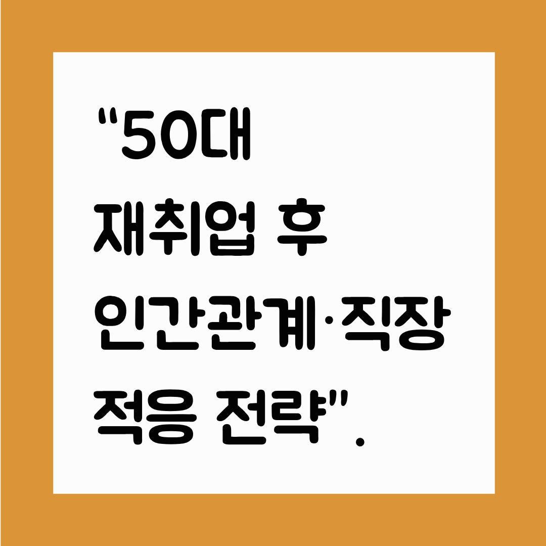&ldquo;50대 재취업 후 인간관계&middot;직장 적응 전략&rdquo;