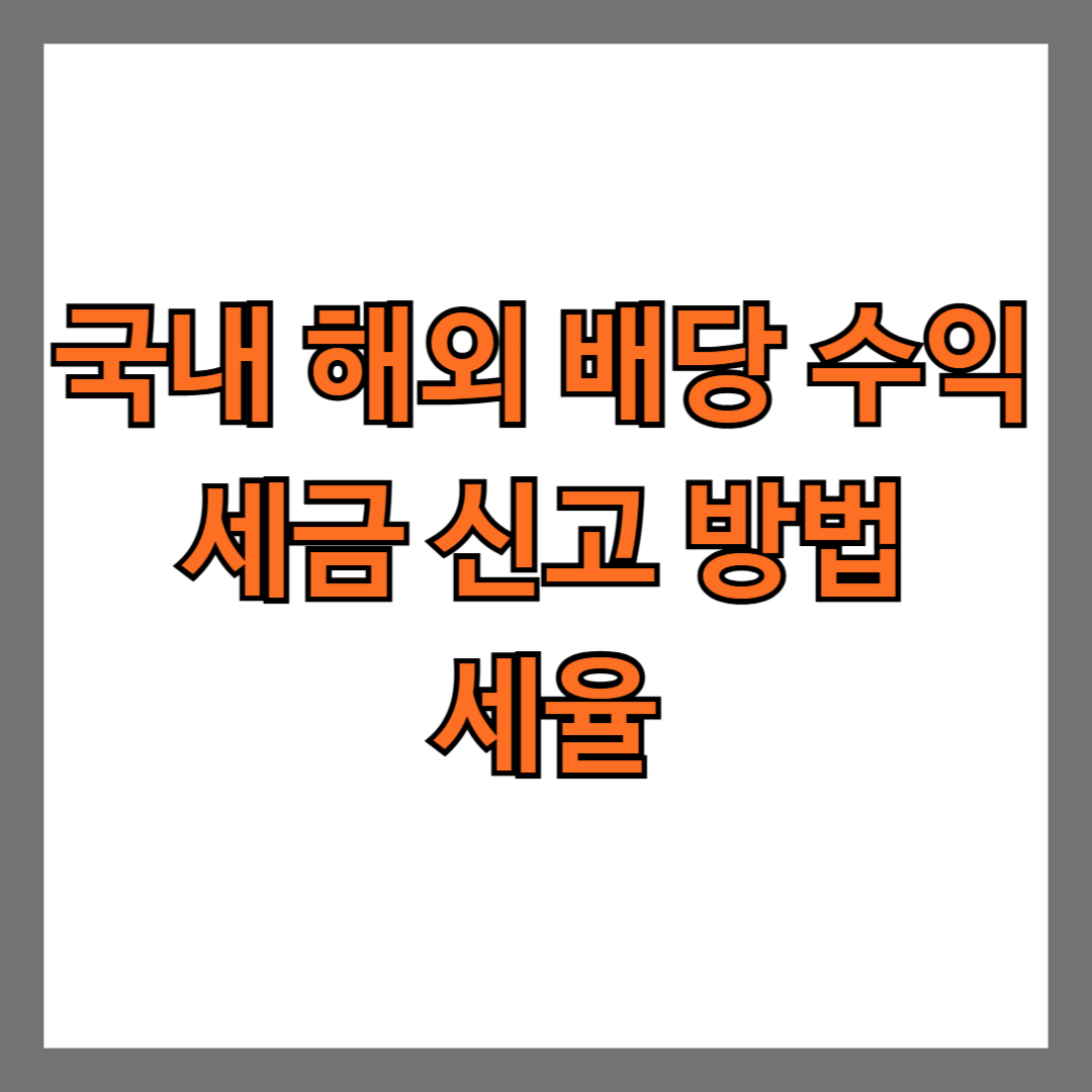 국내 및 해외 배당 수익 세금 신고 방법과 세율은?
