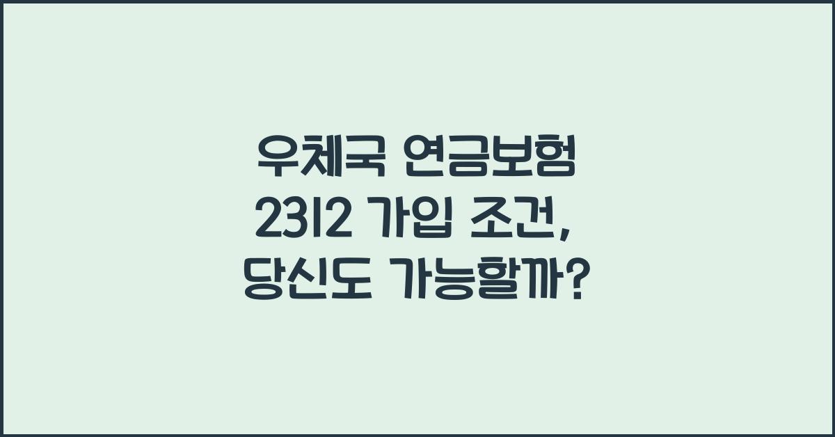 우체국 연금보험 2312 가입 조건
