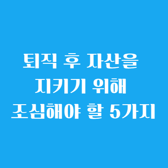 퇴직 후 자산을 지키기 위해 조심해야 할 5가지