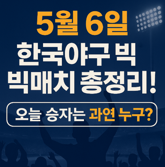 5월 6일 한국야구 빅매치 총정리! 오늘 승자는 과연 누구?