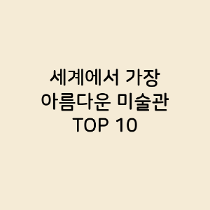 세계에서 가장 아름다운 미술관 TOP 10