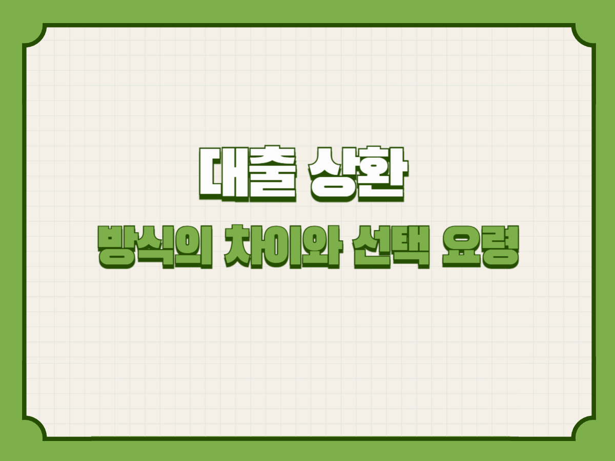 대출 상환 방식의 차이와 선택 요령