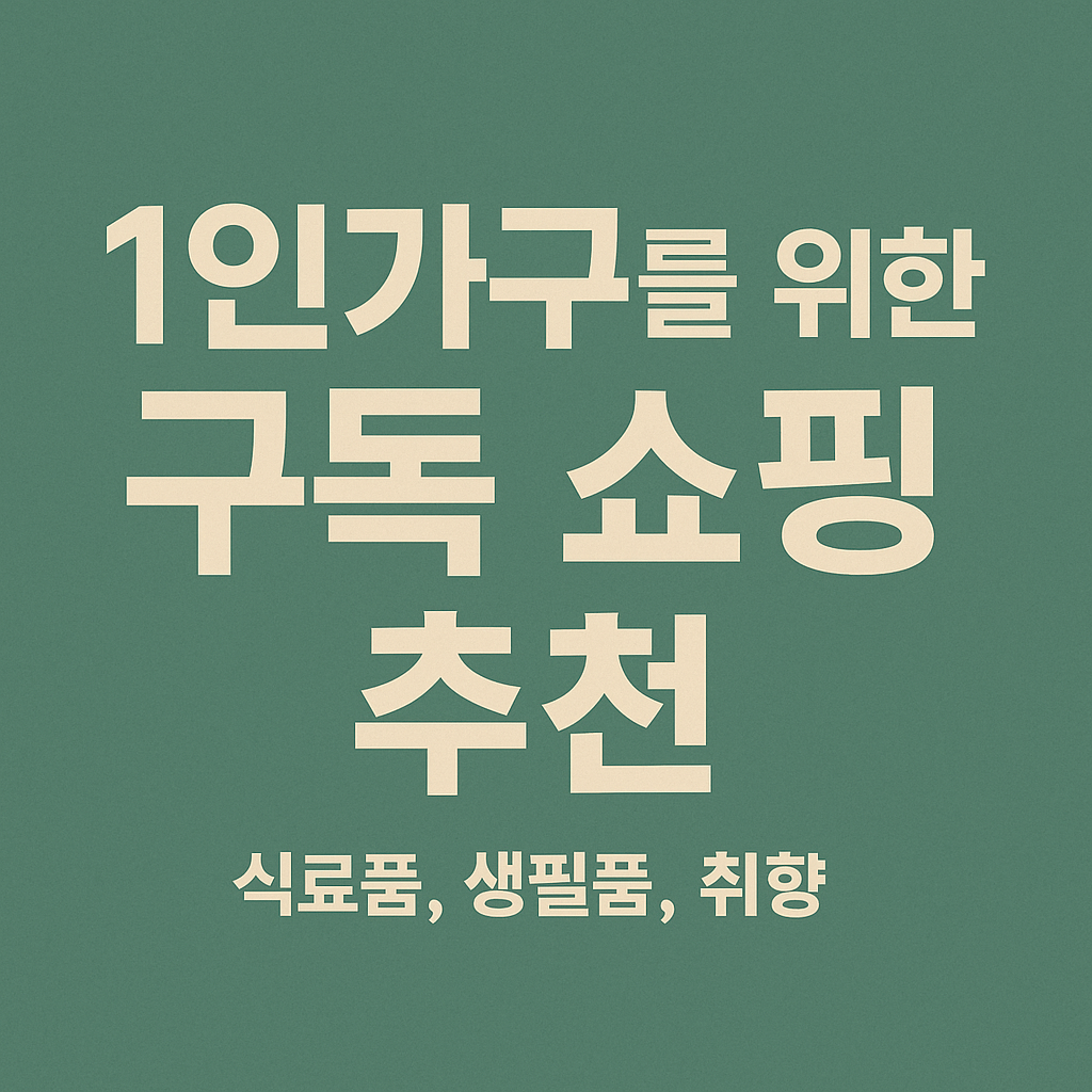 1인가구를 위한 구독 쇼핑 추천 (식료품, 생필품, 취향)