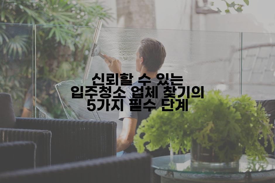 신뢰할 수 있는 입주청소 업체 찾기의 5가지 필수 단계