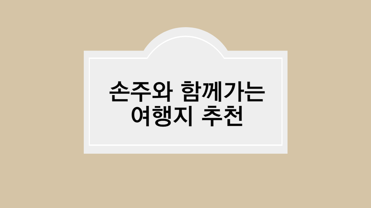 관절 무리없이 손주와 즐길 수 있는 여행지 추천