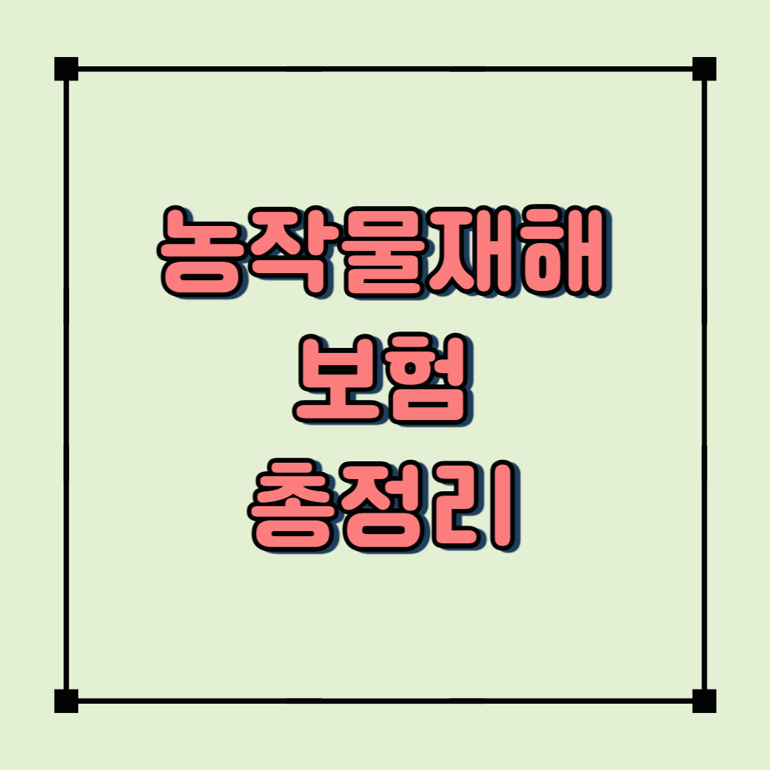 태풍·우박·폭염 대비! 농작물재해보험 가입방법과 보장내용 총정리