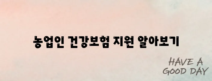 농업인 필독! 건강보험료 지원받는 방법부터 신청자격까지 정리!