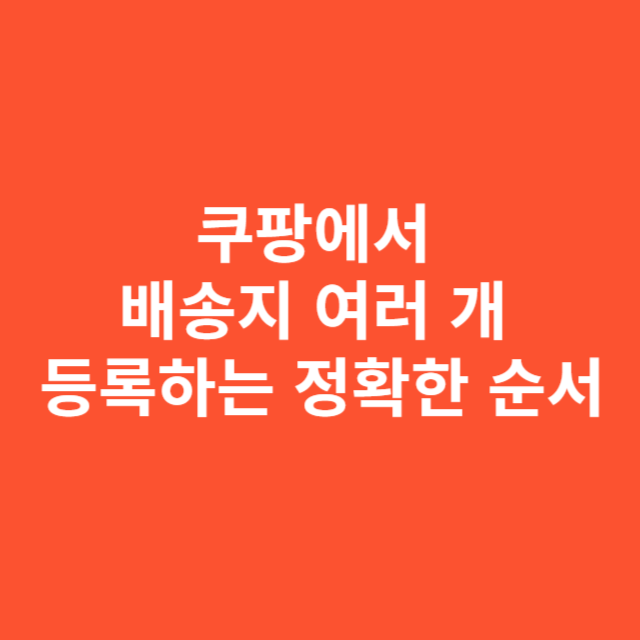쿠팡에서 배송지 여러 개 등록하는 정확한 순서