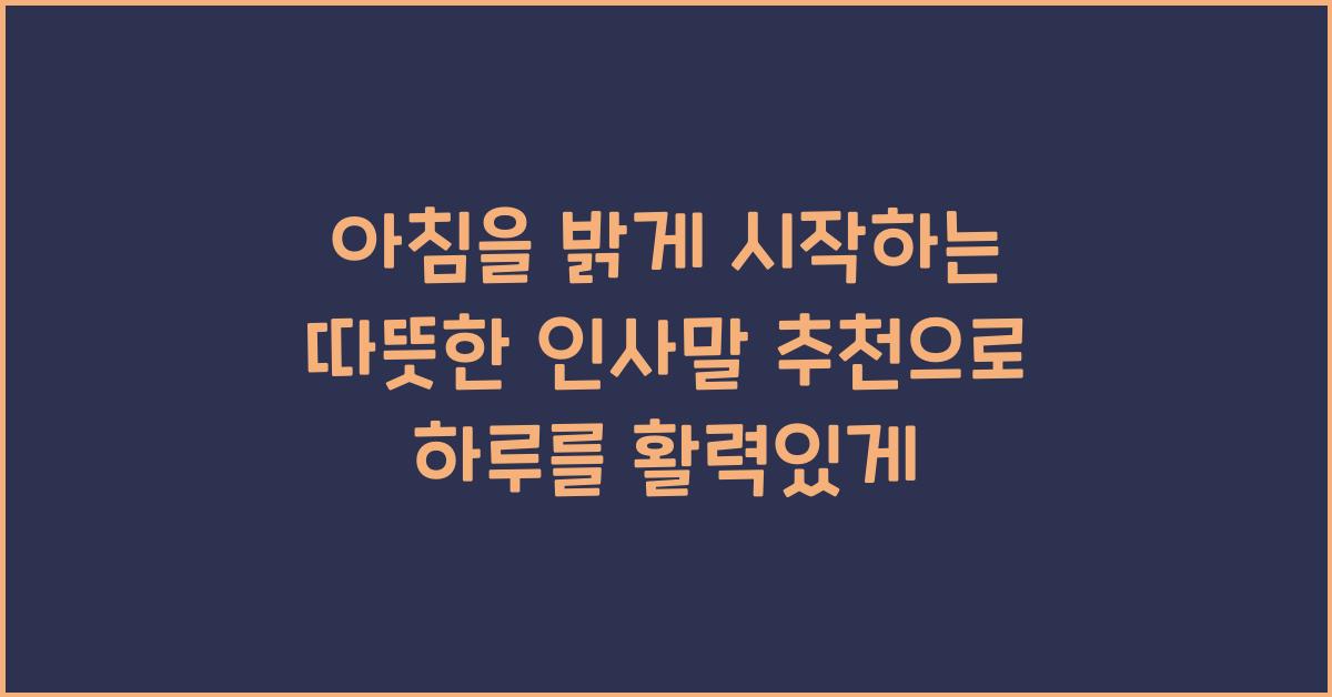 아침을 밝게 시작하는 따뜻한 인사말 추천