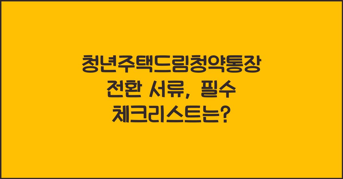 청년주택드림청약통장 전환 서류