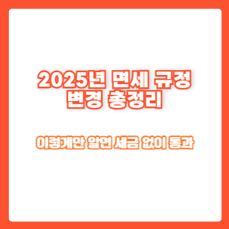 2025년 면세 규정 변경 총정리｜이렇게만 알면 세금 없이 통과