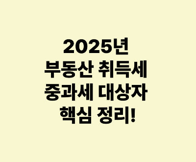 2025년 취득세 중과세 대상자 핵심 정리