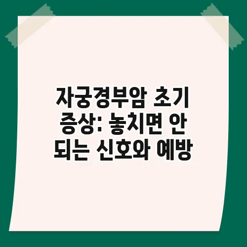 자궁경부암 초기 증상: 놓치면 안 되는 신호와 예방