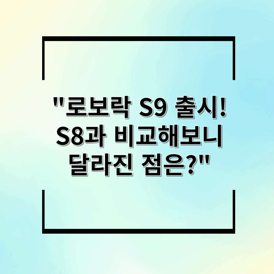 "로보락 S9 출시! S8과 비교해보니 달라진 점은?"