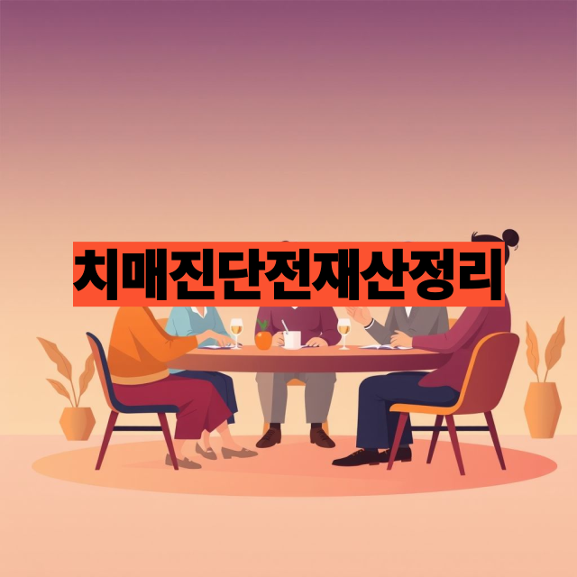 치매 진단 전 재산 정리 방법 – 반드시 알아야 할 핵심 체크리스트