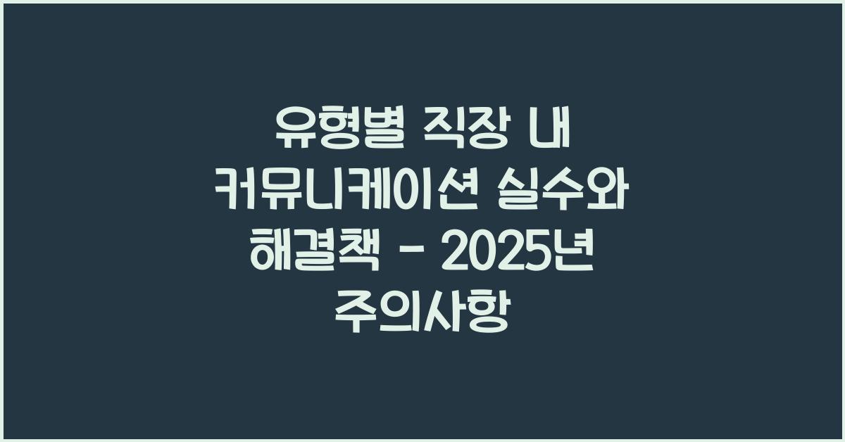 유형별 직장 내 커뮤니케이션 실수
