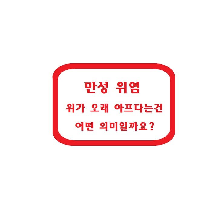 만성 위염 – 위가 오래 아프다는 건 어떤 의미일까요?