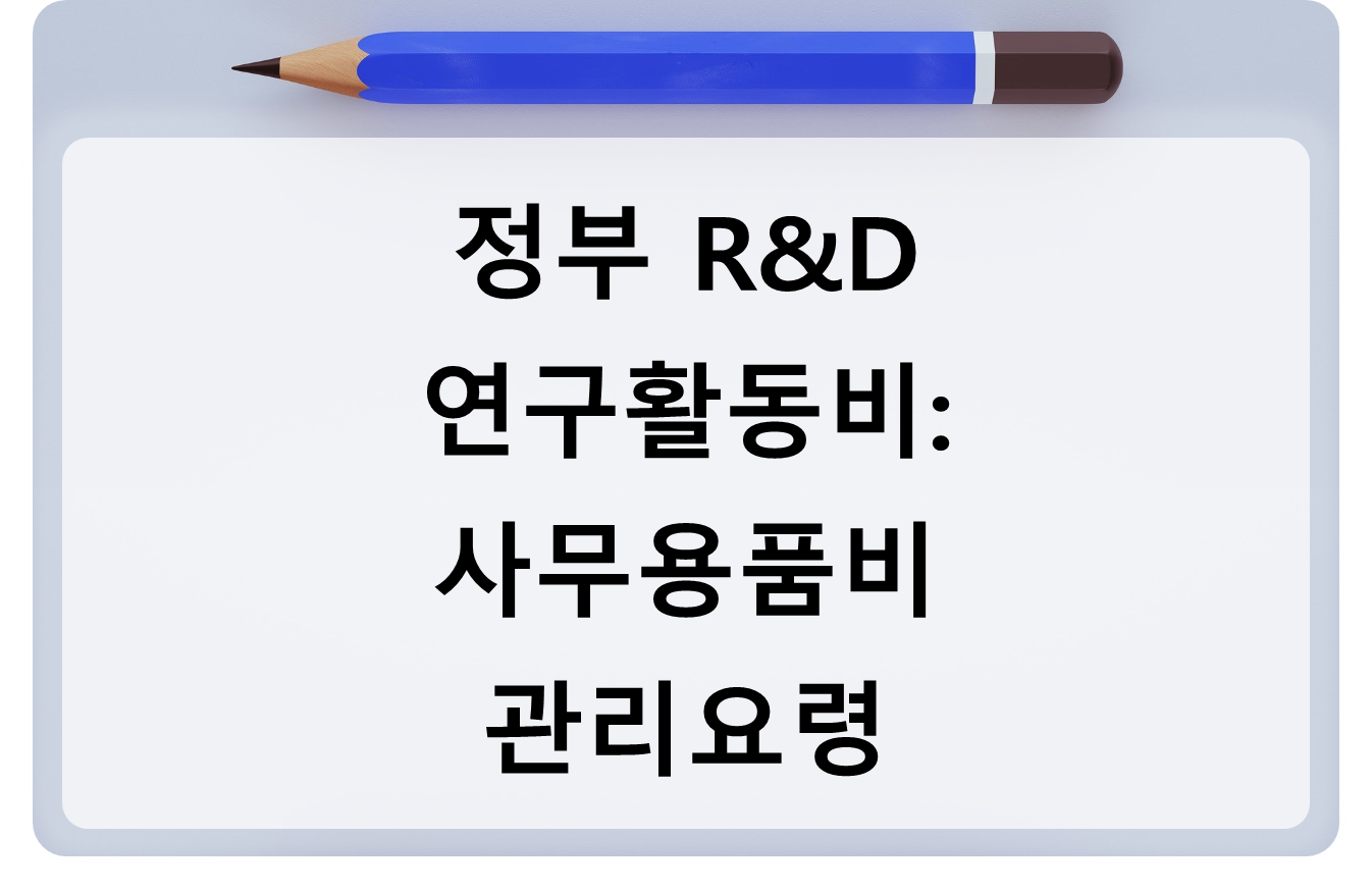 정부 R&D 연구활동비 - 연구실운영비 - 사무용품비