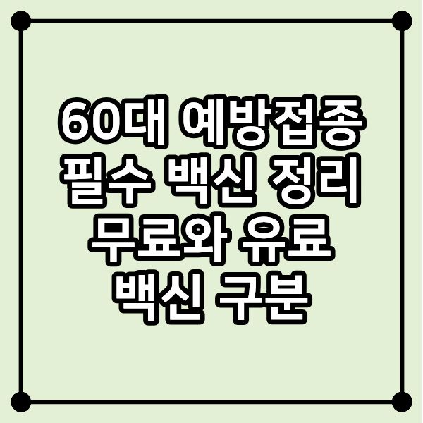 60대 예방접종 필수 백신 정리 ❘ 무료와 유료 백신 구분