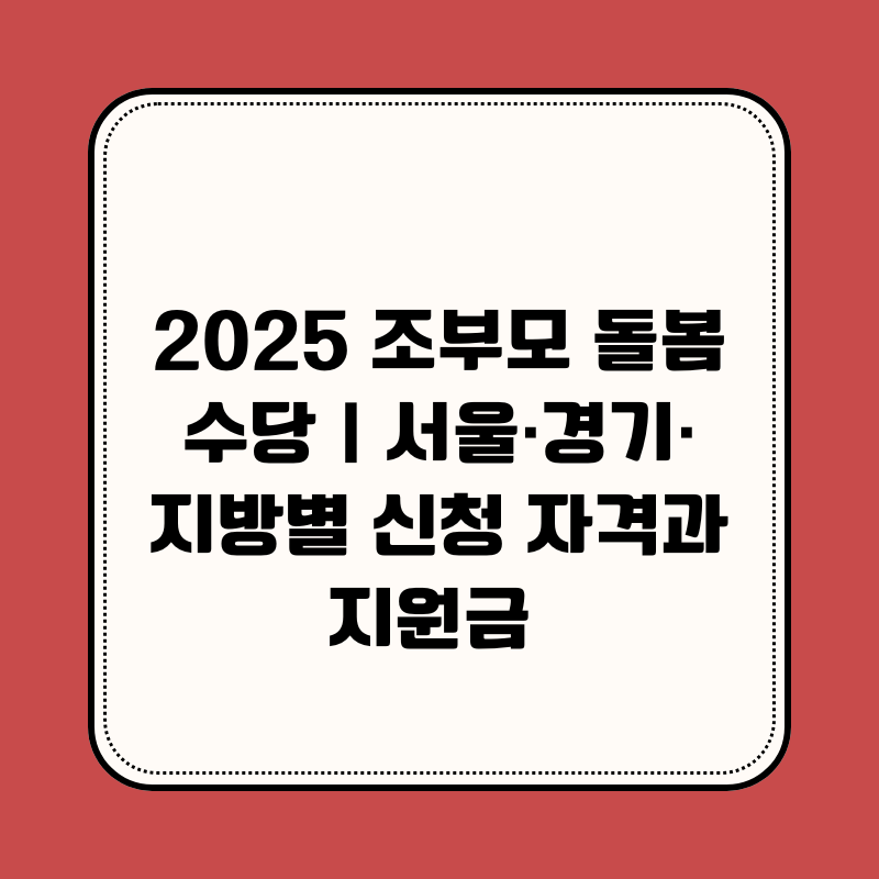 2025 조부모 돌봄수당｜서울·경기·지방별 신청 자격과 지원금