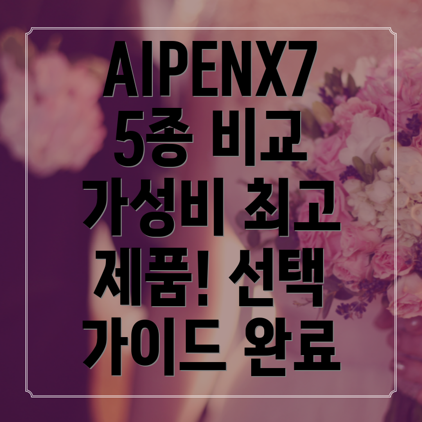 AIPENX7가성비최고제품5종비교분석장단점과선택가이드