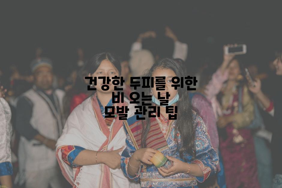 건강한 두피를 위한 비 오는 날 모발 관리 팁