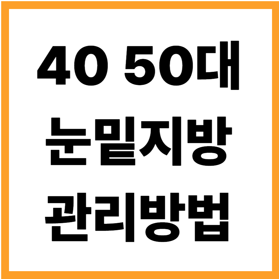 눈밑지방 심해지는 이유 40대 50대 관리 방법