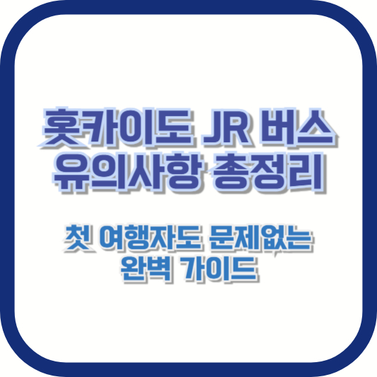 홋카이도 JR 버스 유의사항 총정리: 첫 여행자도 문제없는 완벽 가이드