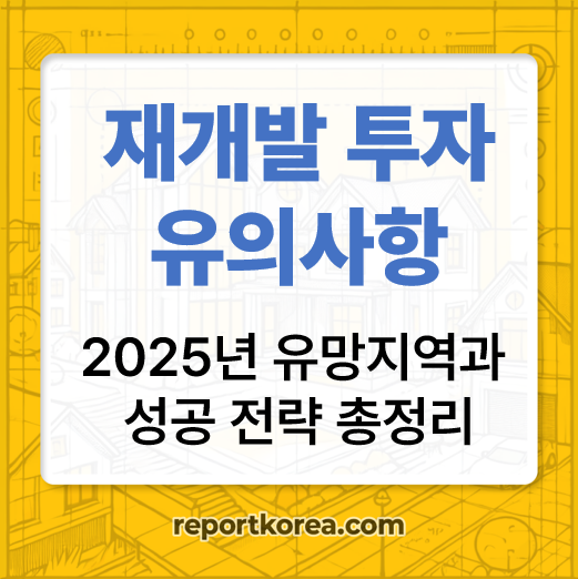 재개발 투자 주의사항, 2025년 유망지역과 성공 전략 총정리