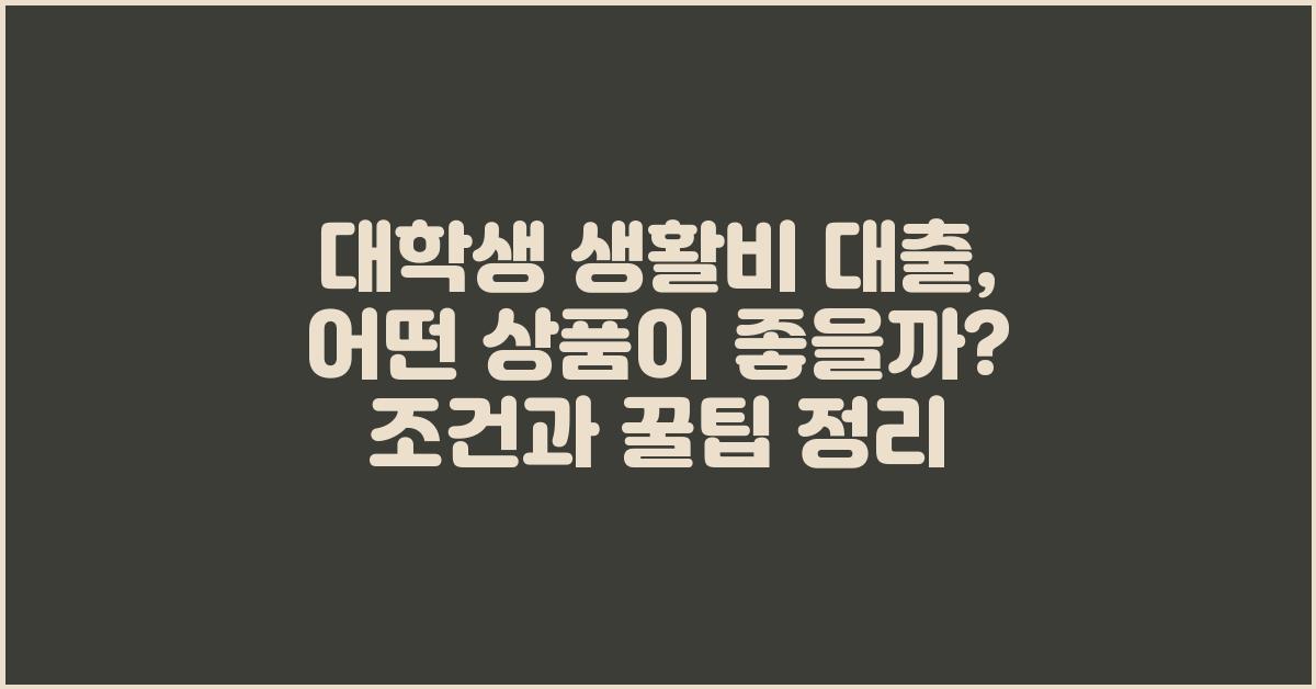 대학생 생활비 대출, 어떤 상품이 좋을까?