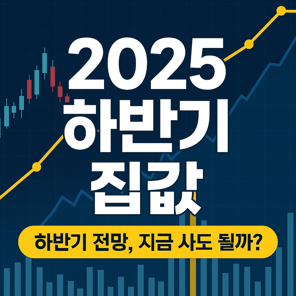 2025년 하반기 집값 전망|지금 내 집 마련 해도 될까?