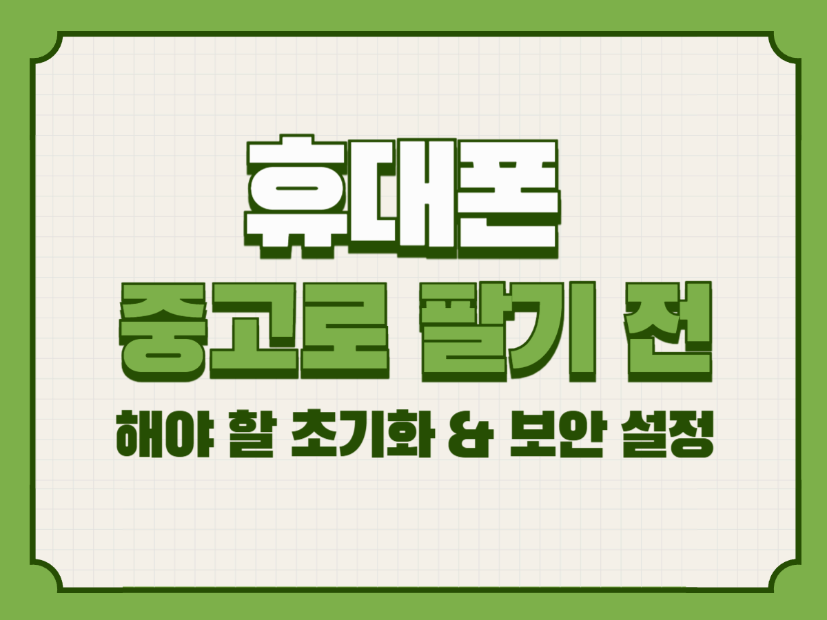 휴대폰 중고로 팔기 전 반드시 해야 할 초기화 &amp; 보안 설정