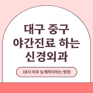 대구 중구 야간진료 늦게까지 진료 하는 신경외과 병원 (18시 이후 지금 진료 중인 병원)