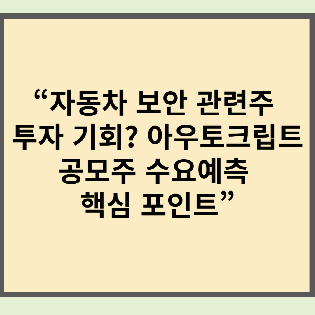 &ldquo;자동차 보안 관련주 투자 기회? 아우토크립트 공모주 수요예측 핵심 포인트&rdquo;
