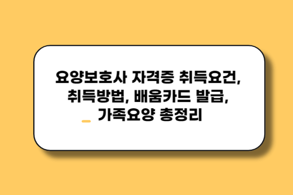 요양보호사 자격증 취득요건, 취득방법, 배움카드 발급, 가족요양 총정리