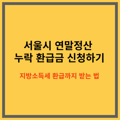서울시 연말정산 누락 환급금 신청하기|지방소득세 환급까지 받는 법