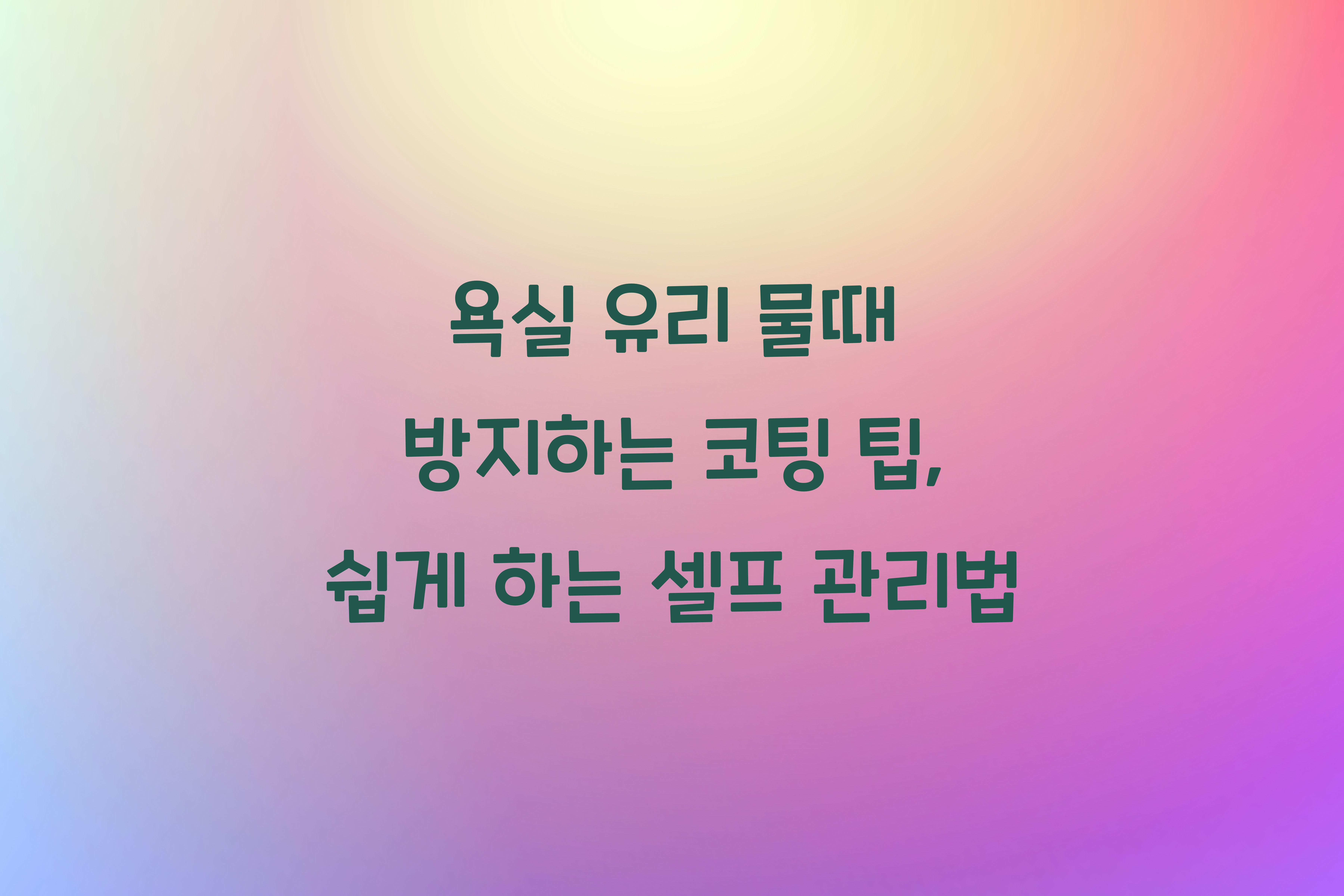 욕실 유리 물때 방지하는 코팅 팁