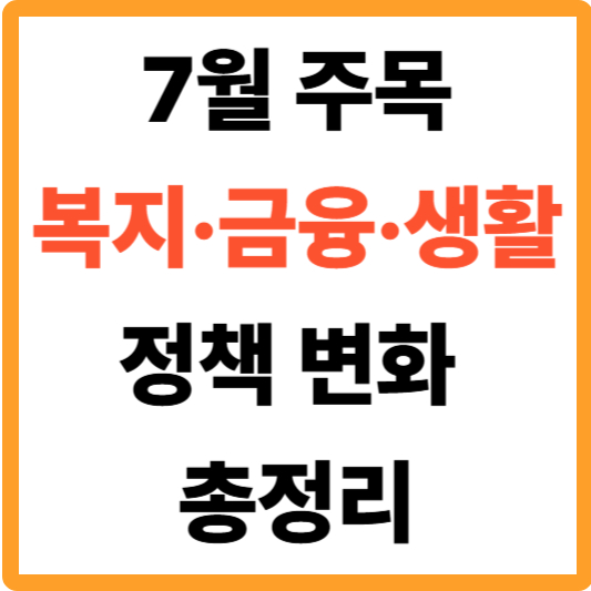 7월 이후, 꼭 주목해야 할 복지·금융·생활 정책 변화 총정리