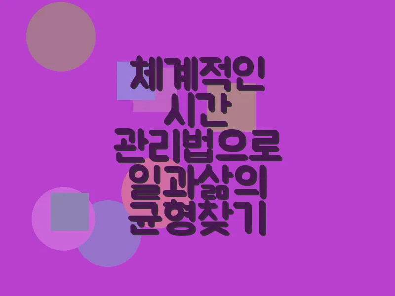 체계적인 시간 관리법으로 일과 삶의 균형 찾기