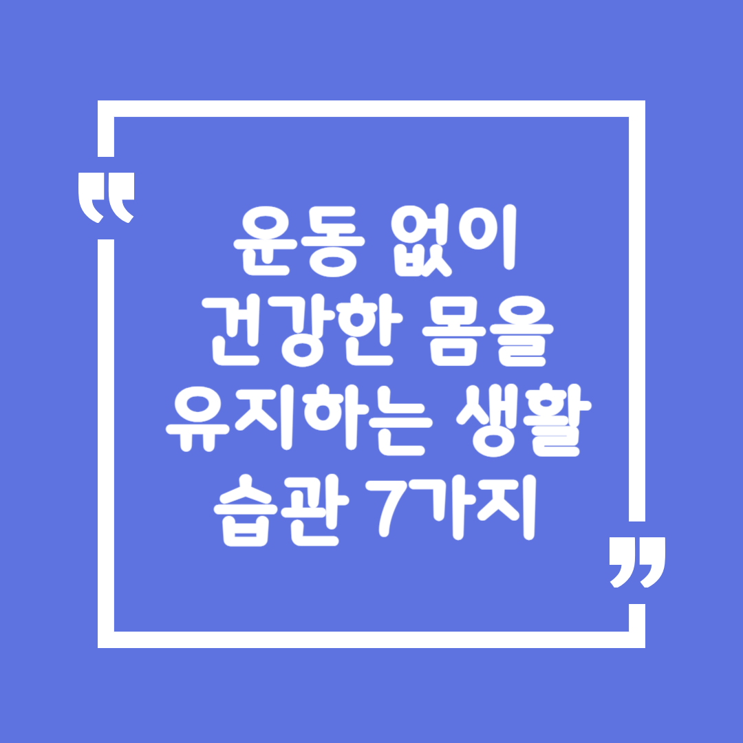 운동 없이 건강한 몸을 유지하는 생활 습관 7가지