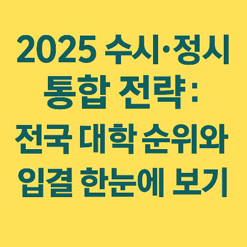 2025 수시·정시 통합 전략: 전국 대학 순위와 입결 한눈에 보기