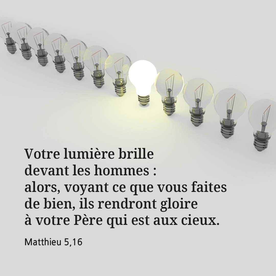 Votre lumi&egrave;re brille devant les hommes : alors&#44; voyant ce que vous faites de bien&#44; ils rendront gloire &agrave; votre P&egrave;re qui est aux cieux. (Matthieu 5&#44;16)
