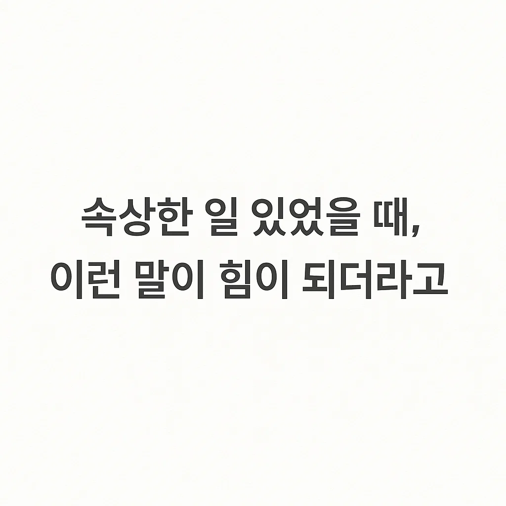속상한 일 있었을 때, 이런 말이 힘이 되더라고요