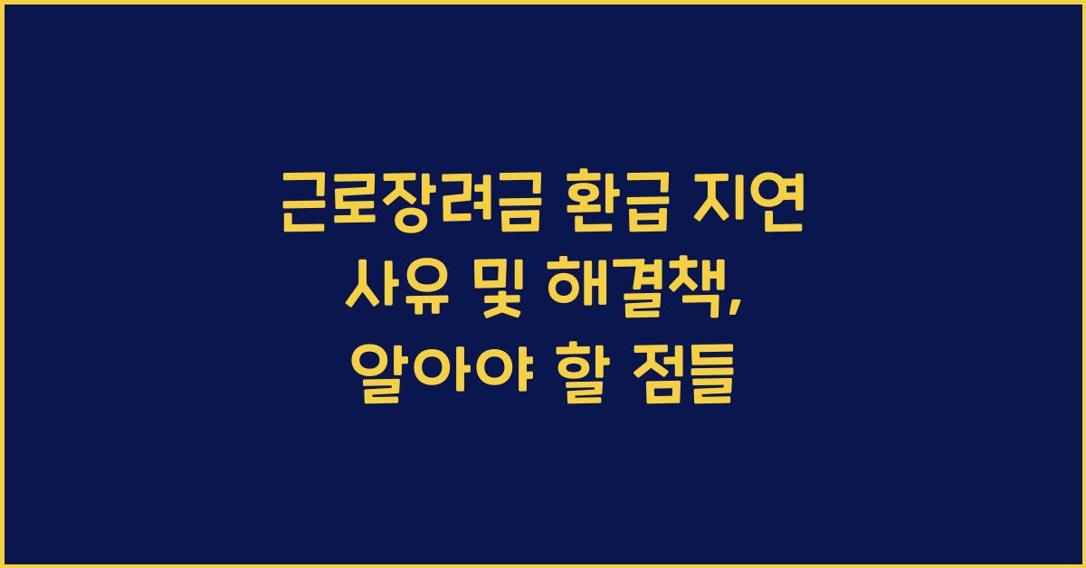 근로장려금 환급 지연 사유 및 해결책