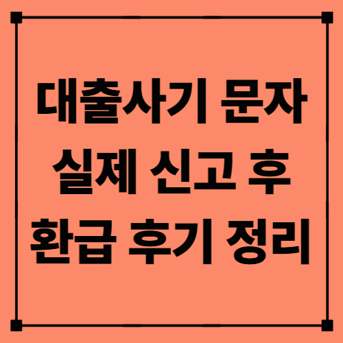 대출사기 문자 실제 신고 후 환급 후기 정리 – 피해 구제 절차 완벽 가이드