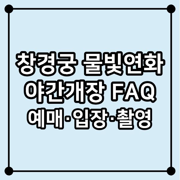창경궁 물빛연화 야간개장 FAQ|예매·입장·촬영까지