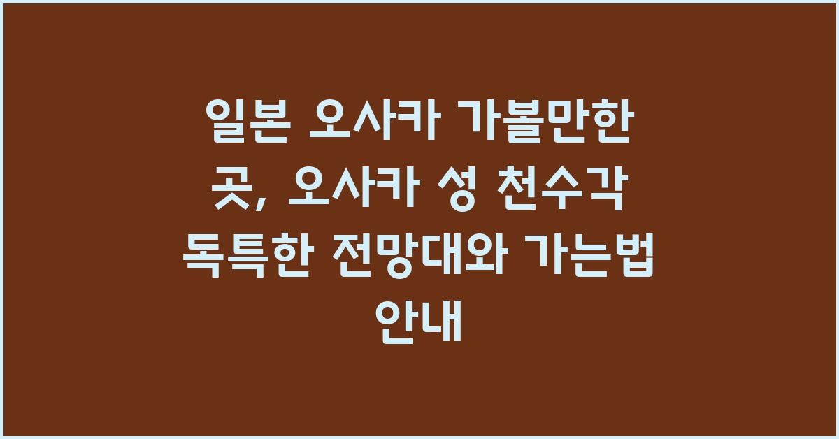 일본 오사카 가볼만한 곳: 오사카 성 천수각 방문 가이드
