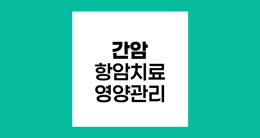 간암 항암치료, 영양관리와 재발방지 전략